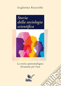 Storia della sociologia scientifica. La storia epistemologica. Istruzioni per l'uso libro