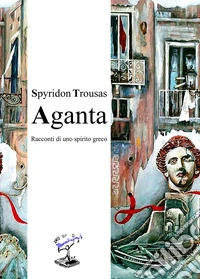 Aganta. Racconti di uno spirito greco libro