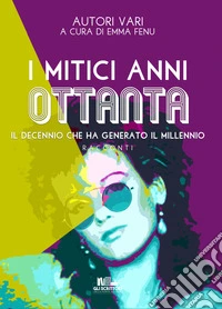 I mitici anni Ottanta. Il decennio che ha generato il millennio libro