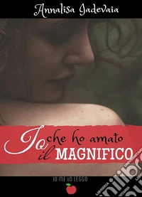 Io che ho amato il Magnifico libro