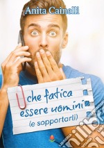 Che fatica essere uomini (e sopportarli) libro