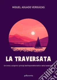 La traversata. Un invito a scoprire i principi dell'imprenditorialità e della leadership libro