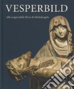 Vesperbild. Alle origini della Pietà di Michelangelo. Catalogo della mostra (Milano, 13 ottobre 2018-13 gennaio 2019). Ediz. illustrata libro