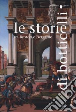 Le storie di Botticelli tra Boston e Bergamo. Catalogo della mostra (Bergamo, 12 ottobre 2018-28 gennaio 2019). Ediz. a colori