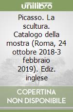 Picasso. La scultura. Catalogo della mostra (Roma, 24 ottobre 2018-3 febbraio 2019). Ediz. inglese