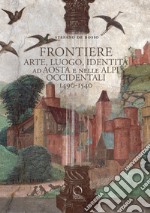Frontiere. Arte, luogo, identità ad Aosta e nelle Alpi occidentali 1490-1540 libro