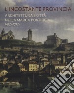 L'incostante provincia. Architettura e città nella marca pontificia 1450-1750 libro