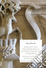 Sixtus IV and the Basso della Rovere d'Aragona overdoor. Architecture and Sculpture in Renaissance Savona. Ediz. illustrata libro