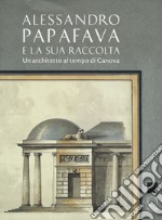 Alessandro Papafava e la sua raccolta. Un architetto al tempo di Canova. Ediz. a colori