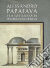 Alessandro Papafava e la sua raccolta. Un architetto al tempo di Canova. Ediz. a colori libro