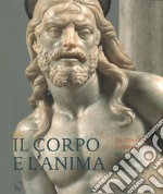 Il corpo e l'anima. Da Donatello a Michelangelo scultura italiana del Rinascimento. Ediz. illustrata libro