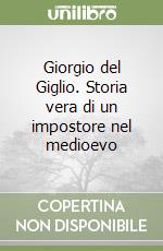 Giorgio del Giglio. Storia vera di un impostore nel medioevo