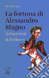 La fortuna di Alessandro Magno dall'antichità al Medioevo libro di Frugoni Chiara