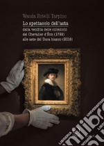 Lo spettacolo dell'asta. Dalla vendita delle collezioni del Chevalier d'Éon (1792) alle aste del Duca bianco (2016) libro