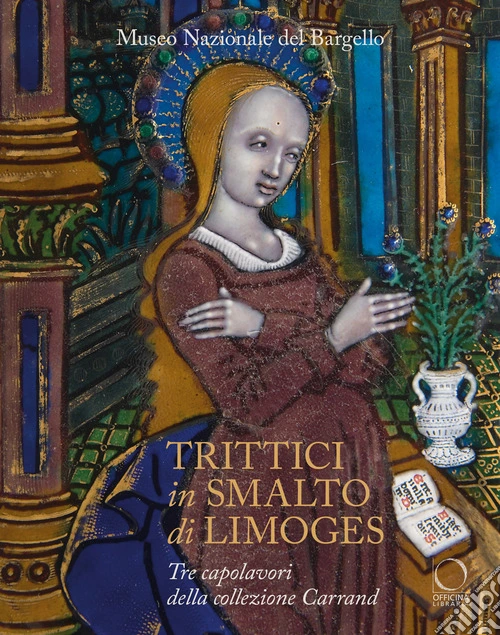 Trittici in smalto di Limoges del Museo del Bargello. Tre capolavori della collezione Carrand. Ediz. a colori