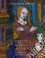 Trittici in smalto di Limoges del Museo del Bargello. Tre capolavori della collezione Carrand. Ediz. illustrata libro