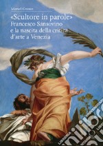 «Scultore in parole». Francesco Sansovino e la nascita della critica d'arte a Venezia libro