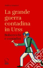 La grande guerra contadina in Urss. Bolscevichi e contadini (1918-1933). Con una selezione dalle Lettere da Kharkov. La carestia in Ucraina e nel Caucaso settentrionale nei rapporti dei diplomatici italiani libro