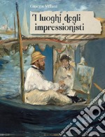 I luoghi degli impressionisti. Ediz. a colori libro