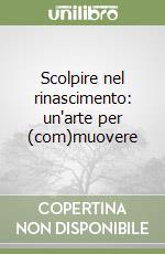 Scolpire nel rinascimento: un'arte per (com)muovere