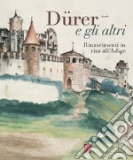 Dürer e gli altri. Rinascimenti in riva all'Adige. Ediz. a colori libro