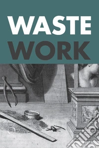 Wastework. Early modern stories from the cutting room floor libro