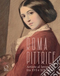 Roma pittrice. Artiste al lavoro tra XVI e XIX secolo. Catalogo della mostra (Roma, 24 ottobre 2024-23 marzo 2025). Ediz. a colori