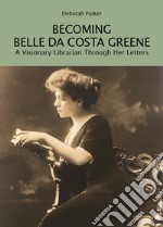 Becoming Belle da Costa Greene. A visionary librarian through her letters libro