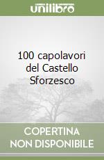 100 capolavori del Castello Sforzesco libro