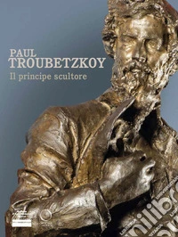 Paul Troubetzkoy. Il principe scultore libro