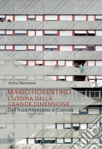 Mario Fiorentino. L'utopia della grande dimensione Dall'Asse Attrezzato al Corviale libro
