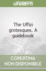 The Uffizi grotesques. A guidebook libro