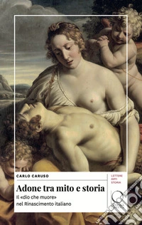 Adone tra mito e storia. Il «dio che muore» nel Rinascimento italiano libro