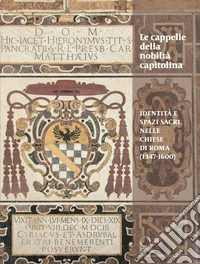 Le cappelle della nobiltà Capitolina. Identità e spazi sacri nelle chiese di Roma (1347-1600) libro