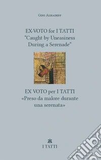 Ex-voto for I Tatti: «Caught by Uneasiness During a Serenade»-Ex voto per i Tatti: «Preso da malore durante una serenata». Ediz. bilingue libro