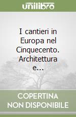 I cantieri in Europa nel Cinquecento. Architettura e... libro