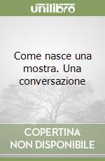 Come nasce una mostra. Una conversazione libro