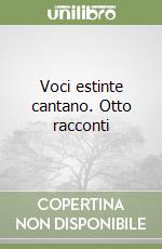 Voci estinte cantano. Otto racconti libro