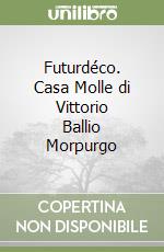 Futurdéco. Casa Molle di Vittorio Ballio Morpurgo libro