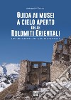 Guida ai musei a cielo aperto delle Dolomiti orientali. Grande Guerra per non dimenticare libro