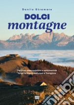 Dolci montagne. Percorso paesaggistico e sentimentale lungo le Prealpi Bellunesi e Trevigiane libro