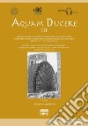 Aquam ducere. Proceedings of the third international summer school «water management in arid and semiarid climates in Roman Time» (Feltre, 22-26 agosto 2016). Ediz. italiana e inglese libro