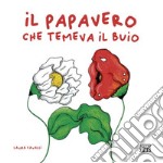 Il papavero che temeva il buio. Ediz. a colori libro