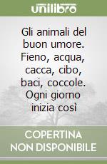 Gli animali del buon umore. Fieno, acqua, cacca, cibo, baci, coccole. Ogni giorno inizia così libro