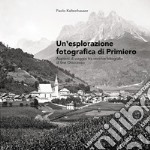 Un'esplorazione fotografica di Primiero. Appunti di viaggio tra vecchie fotografie di fine Ottocento