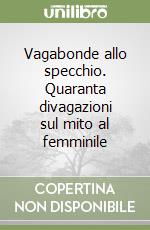 Vagabonde allo specchio. Quaranta divagazioni sul mito al femminile