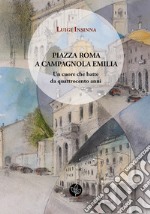 Piazza Roma a Campagnola Emilia. Un cuore che batte da quattrocento anni libro