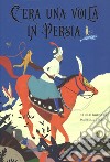 C'era una volta in Persia. Ediz. a colori libro