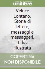 Veloce Lontano. Storia di lettere, messaggi e messaggeri. Ediz. illustrata libro