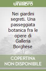 Nei giardini segreti. Una passeggiata botanica fra le opere di Galleria Borghese libro